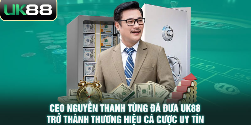 CEO Nguyễn Thanh Tùng đã đưa UK88 trở thành thương hiệu cá cược uy tín