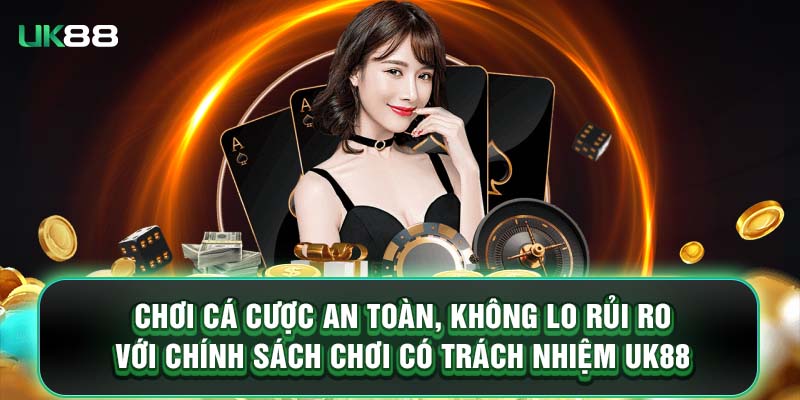 Chơi cá cược an toàn, không lo rủi ro với chính sách chơi có trách nhiệm UK88