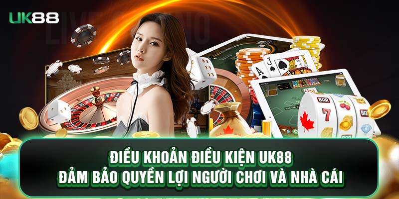 Điều khoản điều kiện UK88 đảm bảo quyền lợi người chơi và nhà cái