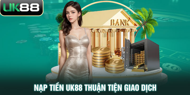 Nạp tiền UK88 thuận tiện giao dịch