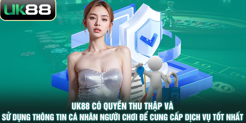 UK88 có quyền thu thập và sử dụng thông tin cá nhân người chơi để cung cấp dịch vụ tốt nhất